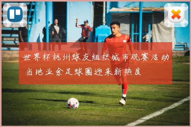 世界杯杭州球友组织城市观赛活动 当地业余足球圈迎来新热度