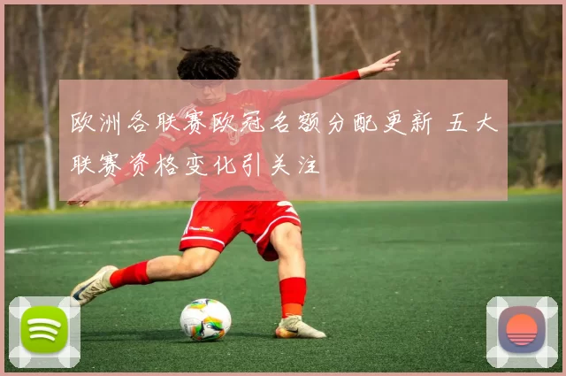 欧洲各联赛欧冠名额分配更新 五大联赛资格变化引关注