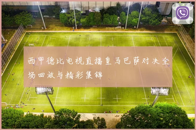 西甲德比电视直播皇马巴萨对决全场回放与精彩集锦