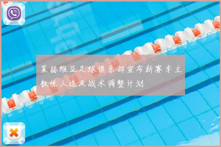 莱赫维亚足球俱乐部宣布新赛季主教练人选及战术调整计划