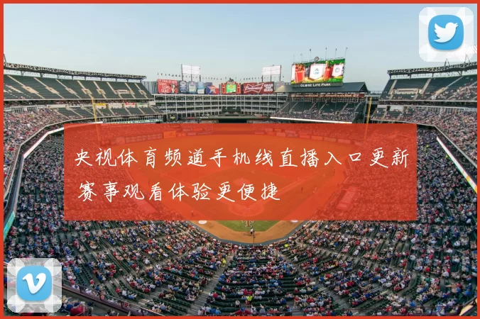 央视体育频道手机线直播入口更新 赛事观看体验更便捷