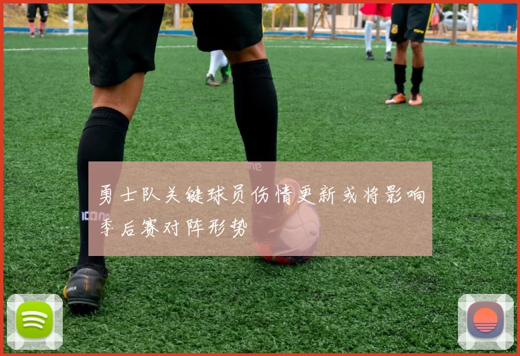 勇士队关键球员伤情更新或将影响季后赛对阵形势