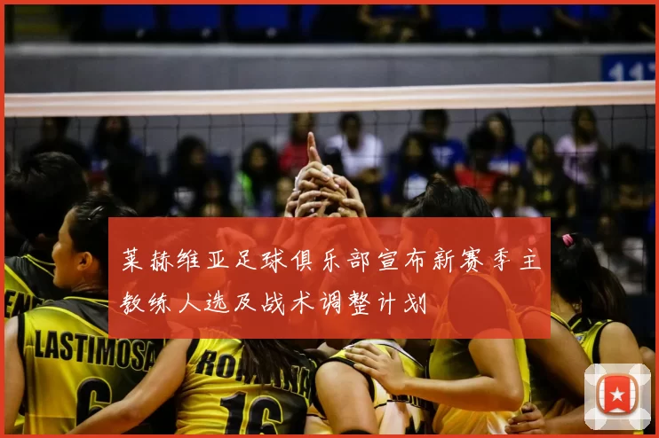 莱赫维亚足球俱乐部宣布新赛季主教练人选及战术调整计划