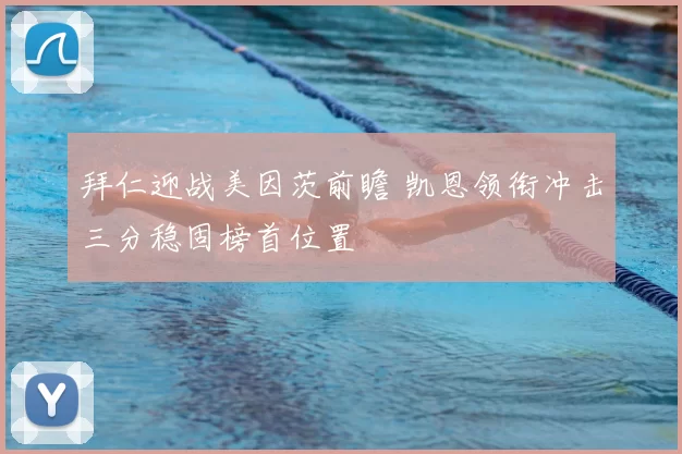 拜仁迎战美因茨前瞻 凯恩领衔冲击三分稳固榜首位置