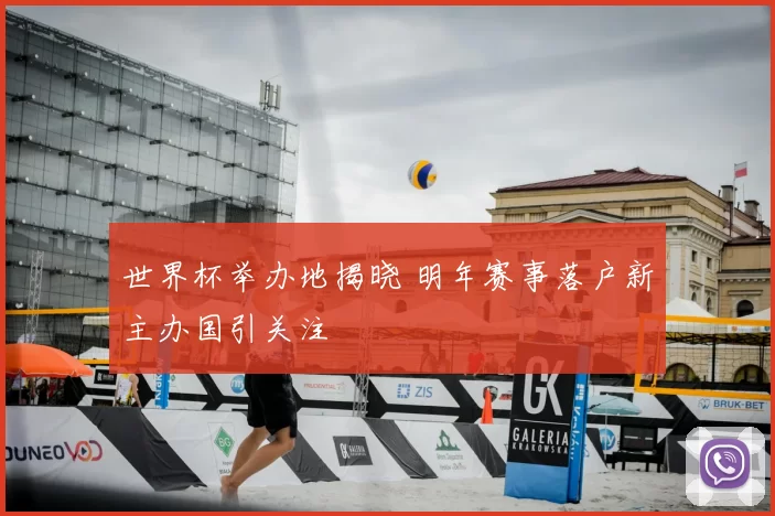 世界杯举办地揭晓 明年赛事落户新主办国引关注