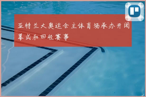 亚特兰大奥运会主体育场承办开闭幕式和田径赛事