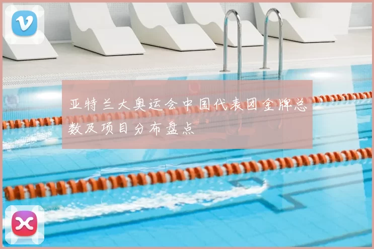 亚特兰大奥运会中国代表团金牌总数及项目分布盘点