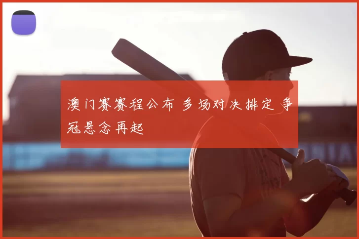 澳门赛赛程公布 多场对决排定 争冠悬念再起