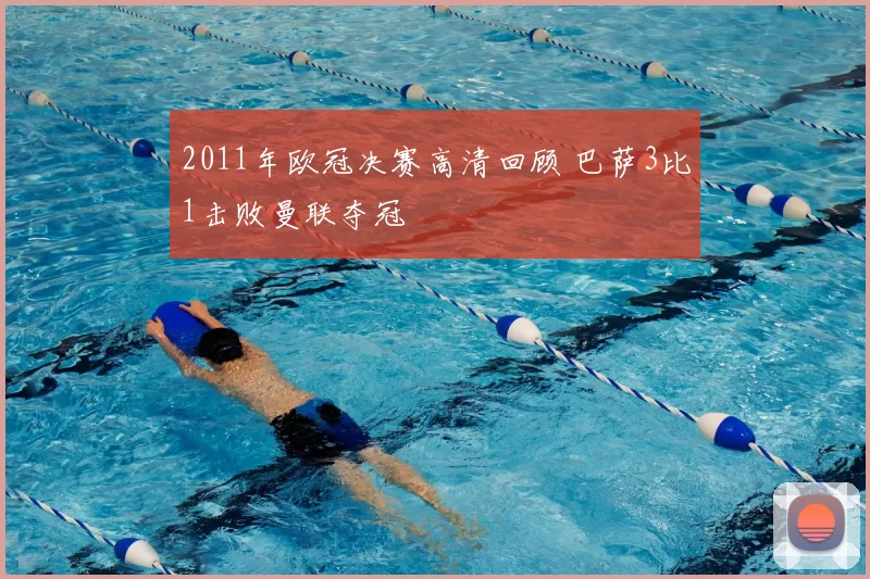 2011年欧冠决赛高清回顾 巴萨3比1击败曼联夺冠
