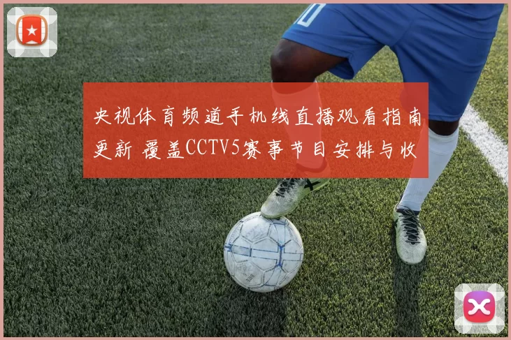央视体育频道手机线直播观看指南更新 覆盖CCTV5赛事节目安排与收看方式