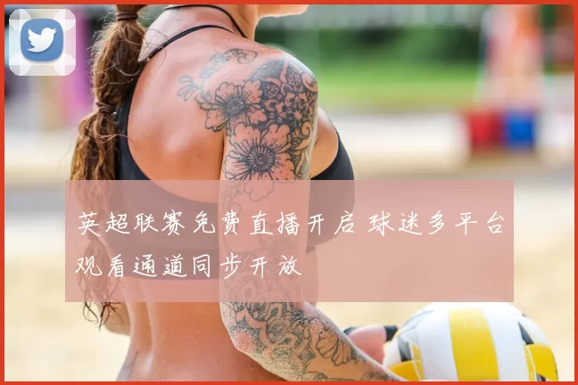 英超联赛免费直播开启 球迷多平台观看通道同步开放