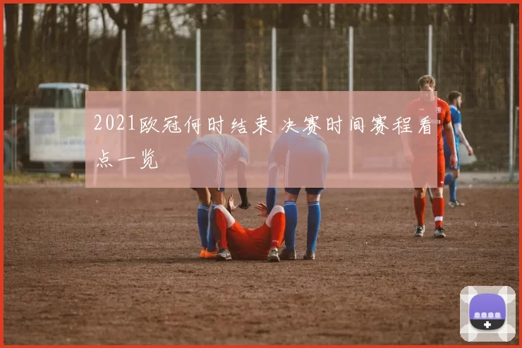 2021欧冠何时结束 决赛时间赛程看点一览