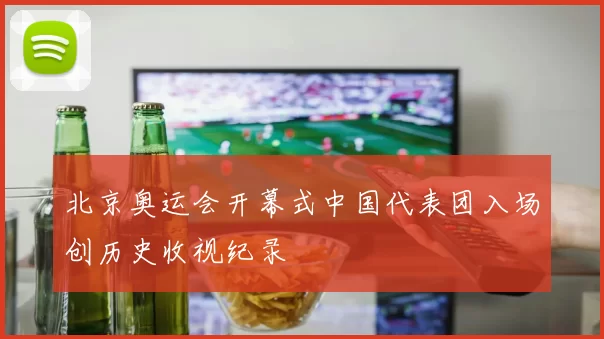 北京奥运会开幕式中国代表团入场创历史收视纪录