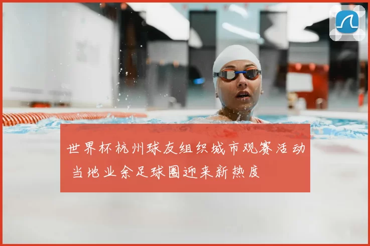 世界杯杭州球友组织城市观赛活动 当地业余足球圈迎来新热度