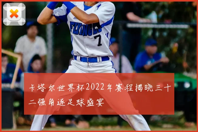 卡塔尔世界杯2022年赛程揭晓三十二强角逐足球盛宴