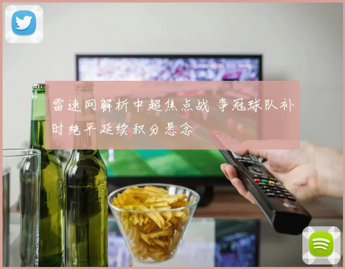 雷速网解析中超焦点战 争冠球队补时绝平延续积分悬念