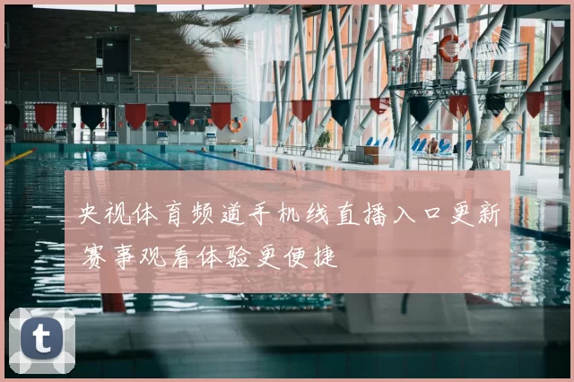央视体育频道手机线直播入口更新 赛事观看体验更便捷